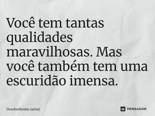 ⁠Você tem tantas qualidades maravilhosas. Mas você também tem uma escuridão imensa.... Frase de Desobedientes (série).