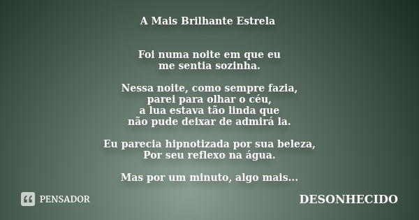 A Mais Brilhante Estrela Foi numa noite em que eu me sentia sozinha. Nessa noite, como sempre fazia, parei para olhar o céu, a lua estava tão linda que não pude... Frase de DESONHECIDO.