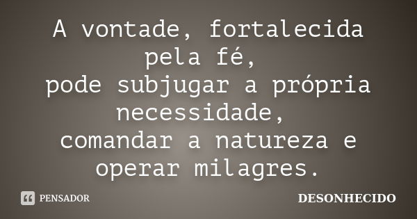 A vontade, fortalecida pela fé, pode subjugar a própria necessidade, comandar a natureza e operar milagres.... Frase de Desonhecido.