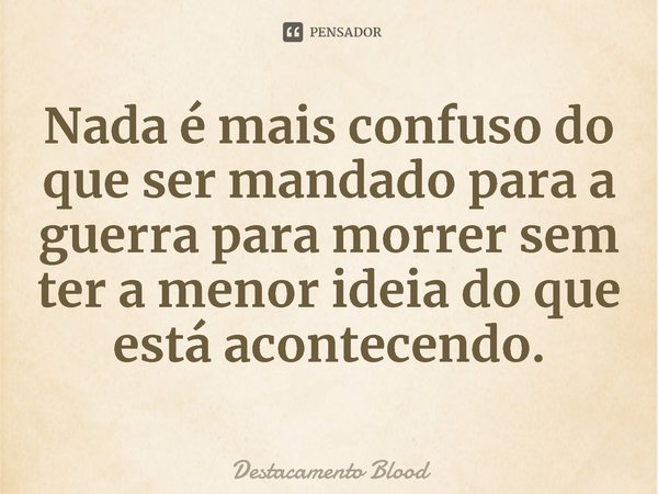 ⁠Nada é mais confuso do que ser mandado para a guerra para morrer sem ter a menor ideia do que está acontecendo.... Frase de Destacamento Blood.