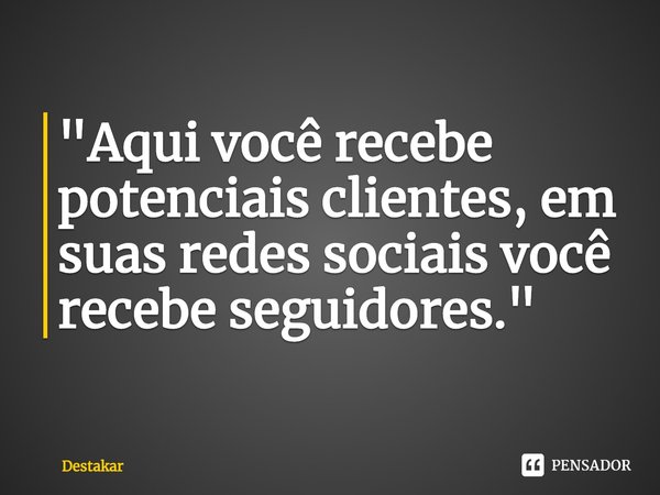 ⁠"Aqui você recebe potenciais clientes, em suas redes sociais você recebe seguidores."... Frase de Destakar.