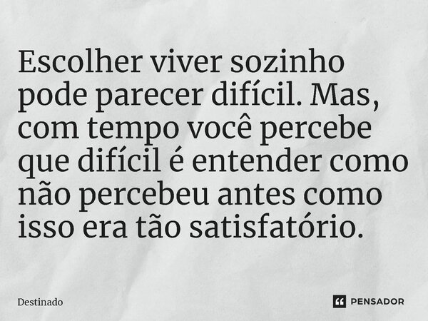 ⁠Escolher viver sozinho pode parecer difícil. Mas, com tempo você percebe que difícil é entender como não percebeu antes como isso era tão satisfatório.... Frase de Destinado.