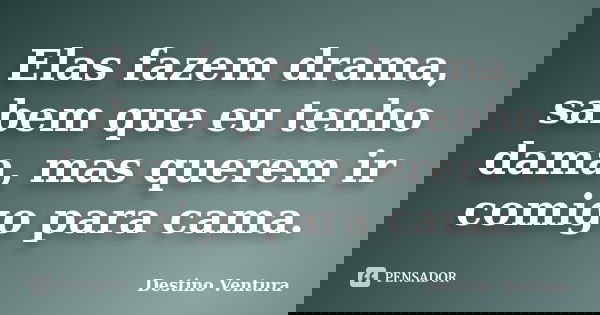 Elas fazem drama, sabem que eu tenho dama, mas querem ir comigo para cama.... Frase de Destino Ventura.