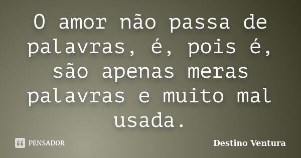 O amor não passa de palavras, é, pois é, são apenas meras palavras e muito mal usada.... Frase de Destino Ventura.