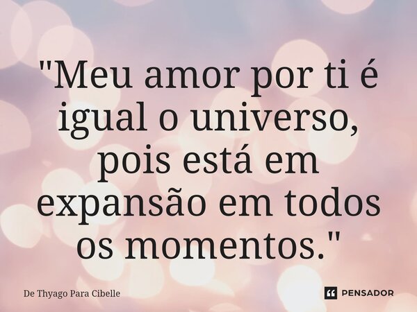 ⁠"Meu amor por ti é igual o universo, pois está em expansão em todos os momentos."... Frase de De Thyago Para Cibelle.