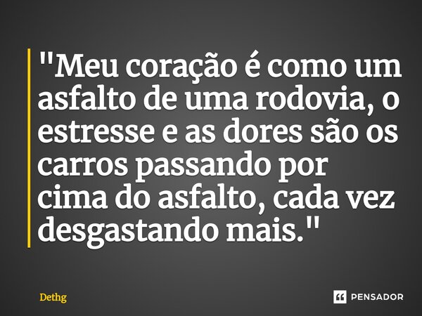 ⁠"Meu coração é como um asfalto de uma rodovia, o estresse e as dores são os carros passando por cima do asfalto, cada vez desgastando mais."... Frase de Dethg.