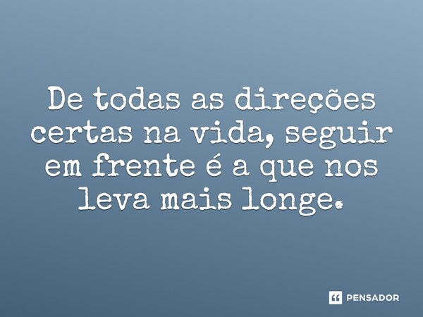 ⁠⁠De todas as direções certas na vida, seguir em frente é a que nos leva mais longe.