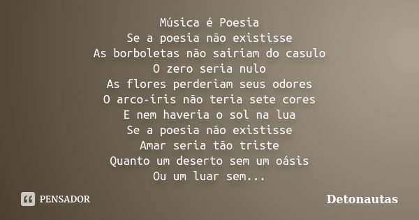 Música é Poesia Se a poesia não existisse As borboletas não sairiam do casulo O zero seria nulo As flores perderiam seus odores O arco-íris não teria sete cores... Frase de Detonautas.