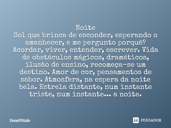 ⁠Noite Sol que brinca de esconder, esperando o amanhecer, e me pergunto porquê? Acordar, viver, entender, escrever. Vida de obstáculos mágicos, dramáticos, ilus... Frase de DeuelVitale.