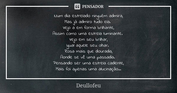 Num dia estrelado ninguém admira, Mas já admiro tudo ela. Vejo a em forma brilhante, Assim como uma estrela luminante. Vejo em seu brilhar, Igual aquele seu olh... Frase de Deullofeu.