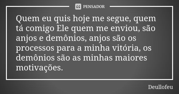 Quem eu quis hoje me segue, quem tá comigo Ele quem me enviou, são anjos e demônios, anjos são os processos para a minha vitória, os demônios são as minhas maio... Frase de Deullofeu.