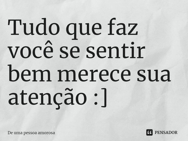 Tudo que faz você se sentir bem merece sua atenção :]⁠... Frase de De uma pessoa amorosa.