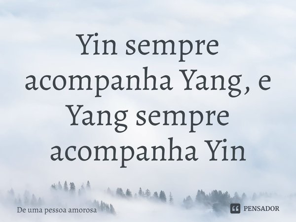 ⁠Yin sempre acompanha Yang, e Yang sempre acompanha Yin... Frase de De uma pessoa amorosa.