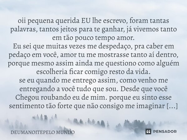 ⁠oii pequena querida EU lhe escrevo, foram tantas palavras, tantos jeitos para te ganhar, já vivemos tanto em tão pouco tempo amor. Eu sei que muitas vezes me d... Frase de DEUMANOITEPELO MUNDO.