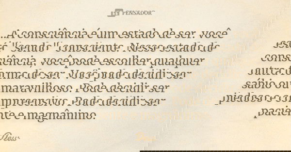 ...A consciência é um estado de ser. você está "sendo" consciente. Nesse estado de consciência, você pode escolher qualquer outra forma de ser. Você p... Frase de Deus.