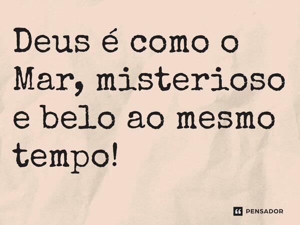 ⁠Deus é como o Mar, misterioso e belo ao mesmo tempo!