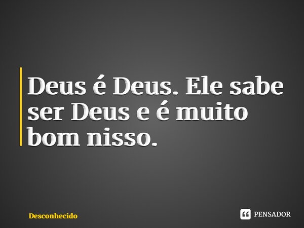 ⁠Deus é Deus. Ele sabe ser Deus e é muito bom nisso.