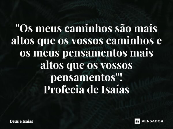 ⁠"Os meus caminhos são mais altos que os vossos caminhos e os meus pensamentos mais altos que os vossos pensamentos"! Profecia de Isaías... Frase de Deus e Isaías.