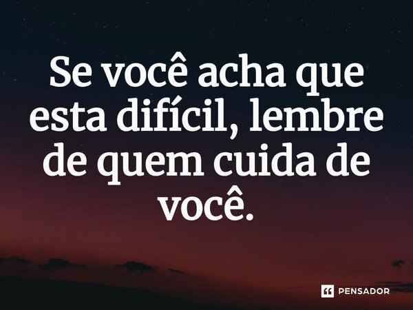 Se você acha que está difícil, lembre de quem cuida de você.