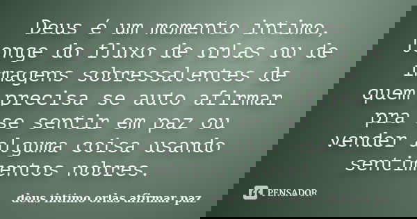 Deus é um momento intimo, longe do fluxo de orlas ou de imagens sobressalentes de quem precisa se auto afirmar pra se sentir em paz ou vender alguma coisa usand... Frase de deus intimo orlas afirmar paz.