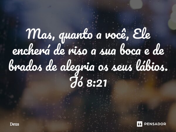 ⁠Mas, quanto a você, Ele encherá de riso a sua boca e de brados de alegria os seus lábios. Jó 8:21... Frase de Deus.