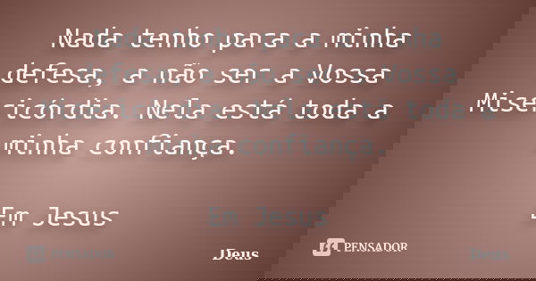 Nada tenho para a minha defesa, a não ser a Vossa Misericórdia. Nela está toda a minha confiança. Em Jesus... Frase de Deus.