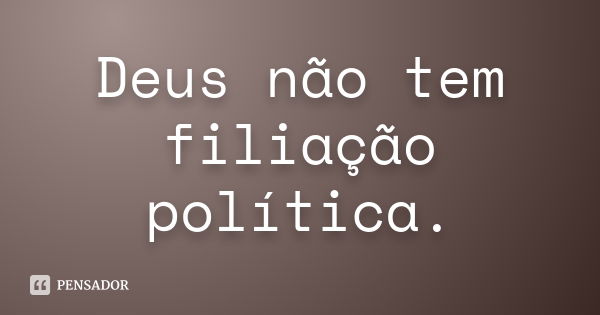 Deus não tem filiação política.