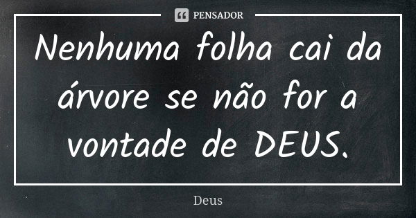 Nenhuma folha cai da árvore se não for a vontade de DEUS.... Frase de Deus.