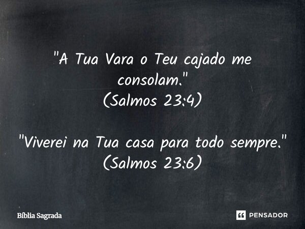 "A Tua Vara o Teu cajado me consolam." (Salmos 23:4) "Viverei na Tua casa para todo sempre." (Salmos 23:6)... Frase de Bíblia Sagrada.