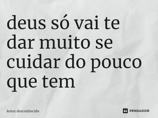 ⁠deus só vai te dar muito se cuidar do pouco que tem... Frase de Autor desconhecido.