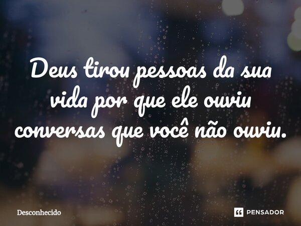 ⁠Deus tirou pessoas da sua vida por que ele ouviu conversas que você não ouviu.