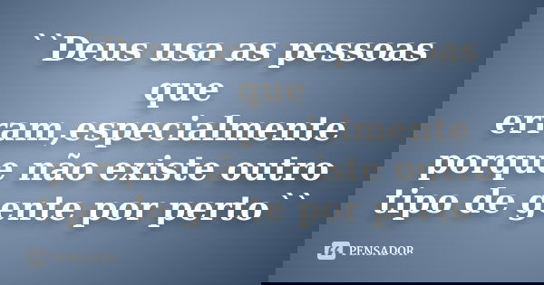 ``Deus usa as pessoas que erram,especialmente porque não existe outro tipo de gente por perto``