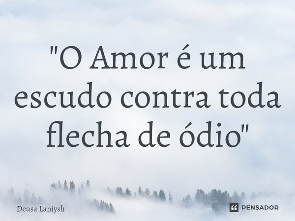 ⁠"O Amor é um escudo contra toda flecha de ódio"... Frase de Deusa Laniysh.