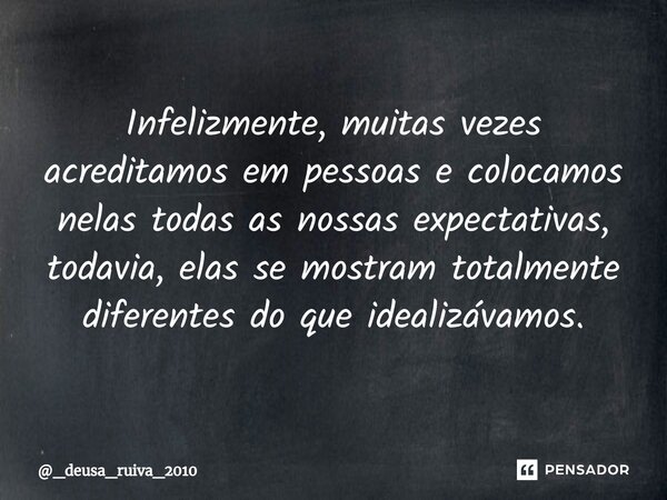 ⁠Infelizmente, muitas vezes acreditamos em pessoas e colocamos nelas todas as nossas expectativas, todavia, elas se mostram totalmente diferentes do que idealiz... Frase de _deusa_ruiva_2010.