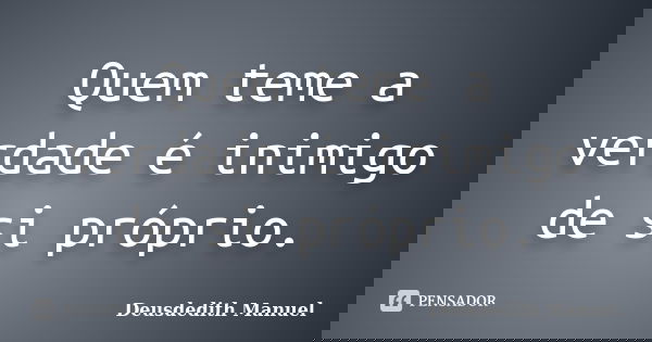 Quem teme a verdade é inimigo de si próprio.... Frase de Deusdedith Manuel.