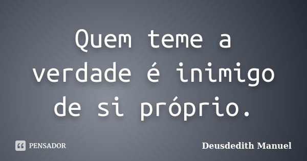 Quem teme a verdade é inimigo de si próprio.... Frase de Deusdedith Manuel.