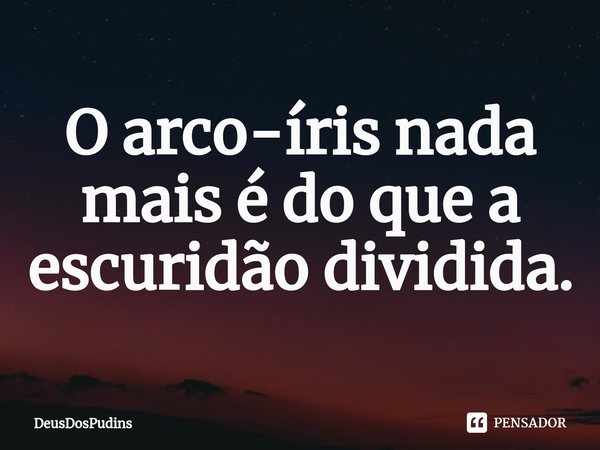 O arco-íris nada mais é do que a escuridão dividida.... Frase de DeusDosPudins.