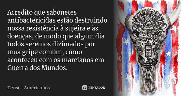 Acredito que sabonetes antibactericidas estão destruindo nossa resistência à sujeira e às doenças, de modo que algum dia todos seremos dizimados por uma gripe c... Frase de Deuses Americanos.