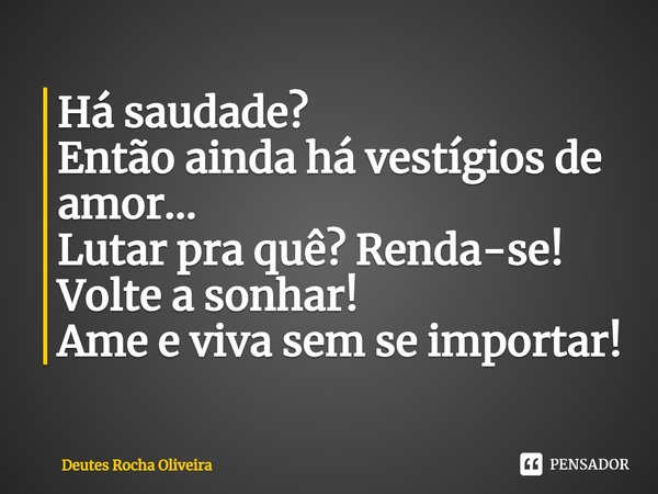 ⁠Há saudade?
Então ainda há vestígios de amor...
Lutar pra quê? Renda-se! Volte a sonhar!
Ame e viva sem se importar!... Frase de Deutes Rocha Oliveira.