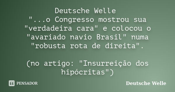 Deutsche Welle "...o Congresso mostrou sua "verdadeira cara" e colocou o "avariado navio Brasil" numa "robusta rota de direita&quo... Frase de Deutsche Welle.