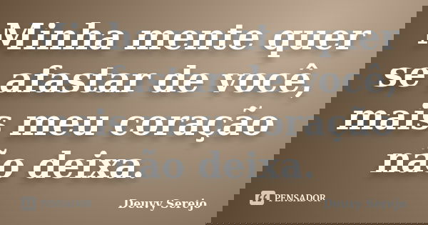 Minha mente quer se afastar de você, mais meu coração não deixa.... Frase de Deuvy Serejo.