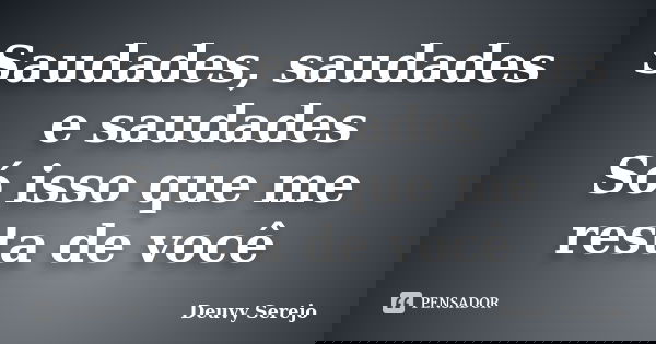 Saudades, saudades e saudades Só isso que me resta de você... Frase de Deuvy Serejo.