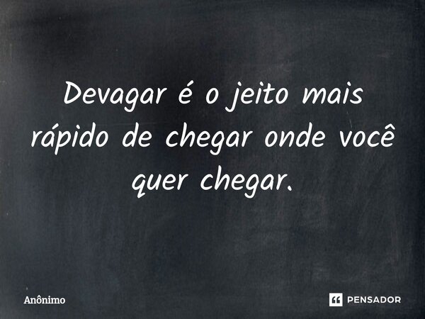 ⁠Devagar é o jeito mais rápido de chegar onde você quer chegar.... Frase de Anônimo.