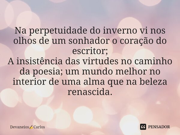 ⁠Na perpetuidade do inverno vi nos olhos de um sonhador o coração do escritor; A insistência das virtudes no caminho da poesia; um mundo melhor no interior de u... Frase de DevaneiosCarlos.