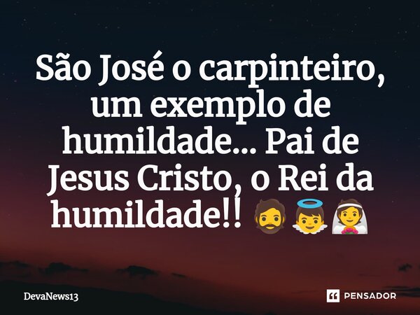 São José o carpinteiro, um exemplo de humildade... Pai de Jesus Cristo, o Rei da humildade!! 🧔👼👰... Frase de DevaNews13.