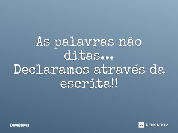 ⁠As palavras não ditas... Declaramos através da escrita!!... Frase de DevaNews.