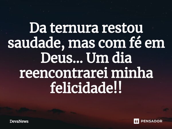 ⁠Da ternura restou saudade, mas com fé em Deus... Um dia reencontrarei minha felicidade!!... Frase de DevaNews.