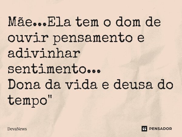 ⁠Mãe...Ela tem o dom de ouvir pensamento e adivinhar sentimento... Dona da vida e deusa do tempo "... Frase de DevaNews.