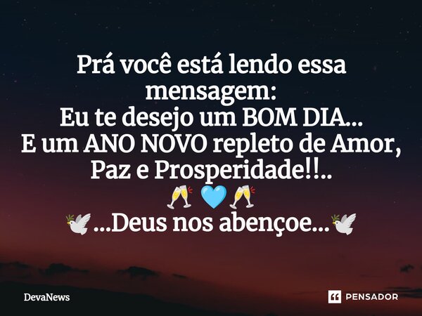 Prá você está lendo essa mensagem: Eu te desejo um BOM DIA... E um ANO NOVO repleto ⁠de Amor, Paz e Prosperidade!!.. 🥂 🩵🥂 🕊️...Deus nos abençoe...🕊️... Frase de DevaNews.