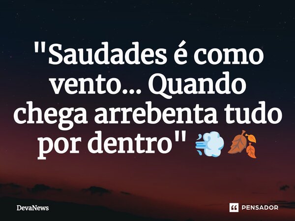 "Saudades é como vento... Quando chega arrebenta tudo por dentro " 💨🍂... Frase de DevaNews.